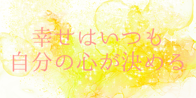 幸せはいつも自分の心が決める